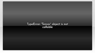 TypeError Tensor object is not callable [upl. by Nioe]