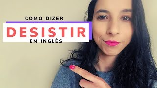 Como dizer DESISTIR em inglês [upl. by Akenahc]