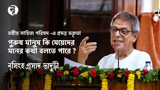 বঙ্গীয় সাহিত্য পরিষদে প্রদত্ত ভাষণ  পুরুষে কি বলতে পারে নারীর মনের কথা  নৃসিংহপ্রসাদ ভাদুড়ী [upl. by Assenyl]