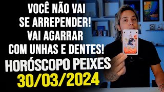 NÃO VAI SE ARREPENDER VAI AGARRAR COM UNHAS E DENTES HORÓSCOPO DE PEIXES SÁBADO DIA 30032024 [upl. by Filide]