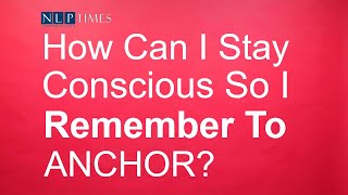 NLP Anchoring How Can I Stay Conscious So I Remember To Anchor [upl. by Nailij]