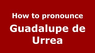 How to pronounce Guadalupe de Urrea MexicoMexican Spanish  PronounceNamescom [upl. by Kimbra]