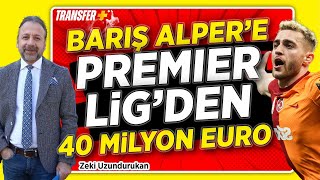 BARIŞ ALPERE PREMIER LİGDEN 40 MİLYON EURO  GALATASARAY  ZEKİ UZUNDURUKAN [upl. by Gerdi958]