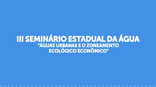 III Seminário Estadual da Água  “Águas Urbanas e o Zoneamento Ecológico Econômico” [upl. by Naryb]