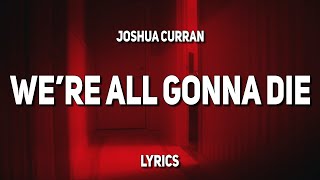 Joshua Curran  WERE ALL GONNA DIE Lyrics [upl. by Ennobe]