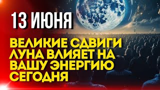 СЕГОДНЯ 13 ИЮНЯ Великие сдвиги Луна влияет на вашу энергию [upl. by Peter672]