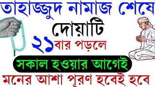 তাহাজ্জুদ নামাজ শেষে দোয়াটি ২১বার পড়লে সকাল হওয়ার আগেই মনের আশা পূরণ হবেই ইনশাআল্লাহ পরিক্ষিত আমল [upl. by Anitsrihc]