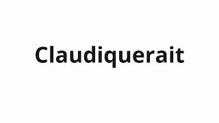 How to pronounce Claudiquerait [upl. by Nerag]