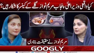 Kya Waqaei CM Punjab Maryam Nawaz Galay Kai Cancer Ka Shikar Hain  Googly News TV [upl. by Harte]