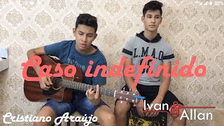 Caso indefinido  Cover Ivan e Allan Cristiano Araujo [upl. by Ellemrac]