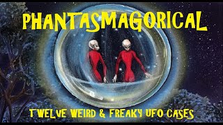 PHANTASMAGORICAL Twelve Weird amp Freaky UFO Cases [upl. by Ynaffyt560]