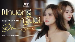 NHƯỜNG NGƯỜI ĐẾN SAU  NGÂN NGÂN  MV SING OFFICIAL [upl. by Nol]