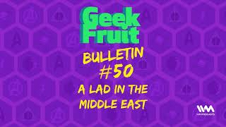 Geek Fruit Ep 217 Bulletin 50 A Lad in the Middle East [upl. by Ynneb]