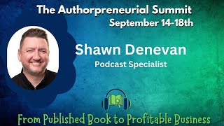 Shawn Denevan Podcast Specialist The Authorpreneurial Summit 2023 [upl. by Ednutey56]