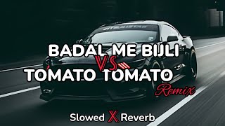 Badal Me Bijli Bar Bar Chamke VS Tomato Tomato  Slowed Reverb [upl. by Soulier652]