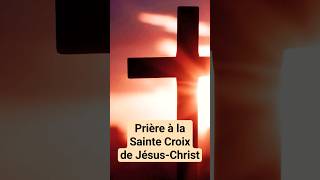 🙏 PRIÈRE à la SAINTE CROIX de JÉSUS CHRIST Croix Glorieuse [upl. by Tuneberg]