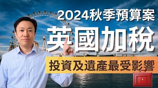 英國加稅來臨 工黨加CGT加僱主NI 退休金要交遺產稅  2024年秋季財政預算案  英國稅  英國投資理財 [upl. by Uke]