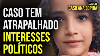 EXCLUSIVO CASO ANA SOPHIA TEM ATRAPALHADO INTERESSES POLÍTICOS [upl. by Oker274]