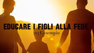 03 Educare i figli alla fede  Lesempio [upl. by Oivlis]