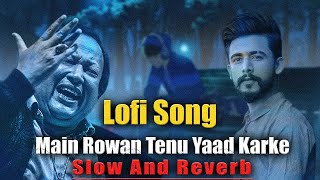 MAIN ROWAN TENU YAAD KARKE LOFI SONG  NUSRAT FATEH ALI KHAN  SLOWREVERB  ABRAR [upl. by Lindberg]