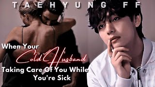 When Your Cold Husband Taking Care Of You While Youre Sick Taehyung Oneshot ff Arranged Marriage [upl. by Zilvia]