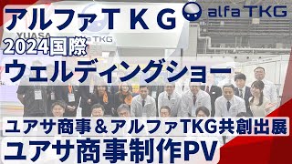 『アルファＴＫＧampユアサ商事 共創出展』（国際ウェルディングショー2024）ユアサ商事制作PV [upl. by Mauer]