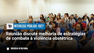 Reunião discute melhoria de estratégias de combate à violência obstétrica  IP 1027 [upl. by Oiuqise347]