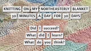 MY NORTHEASTERLY BLANKET  Trying to Knit 30 Minutes for 30 Days  What Happened  Whats Next [upl. by Esch]