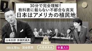 山本太郎【30分で完全理解！教科書に載らない不都合な真実、日本はアメリカの植民地】 2024418 内閣委員会 字幕入りフル [upl. by Chemarin]