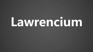 How To Pronounce Lawrencium [upl. by Moureaux997]