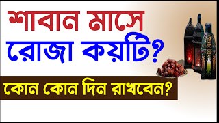 শাবান মাসে রোজা কয়টি ও কোন কোন দিন রাখবেন  শাবান মাসে রোজার রাখার ফজিলত  শবে বরাতের রোজা কবে [upl. by Gaile]