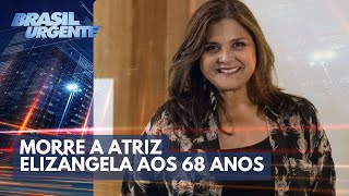 Morre a atriz Elizângela aos 68 anos  Brasil Urgente [upl. by Ecraep]