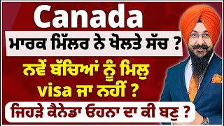 Canada ਮਾਰਕ ਮਿੱਲਰ ਨੇ ਖੋਲਤੇ ਸੱਚ  ਨਵੇਂ ਬੱਚਿਆਂ ਨੂੰ ਮਿਲੁ visa ਜਾ ਨਹੀਂ  ਜਿਹੜੇ ਕੈਨੇਡਾ ਓਹਨਾ ਦਾ ਕੀ ਬਣੁ [upl. by Adnola]