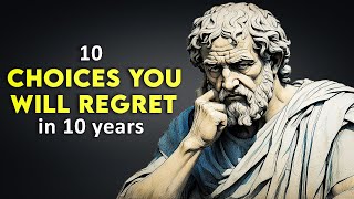 10 Choices That You Will Regret in 10 years  STOICISM [upl. by Rosenstein230]