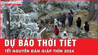 Dự báo thời tiết Tết Giáp Thìn 2024 Miền Bắc đón không khí lạnh miền Nam nắng ráo  Tin tức [upl. by Aihsyn776]