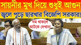 Sayani Ghosh in Lok Sabha  সায়নীর মুখ দিয়ে শুধুই আগুন জ্বলে পুড়ে ছারখার BJP সরকার [upl. by Colinson36]