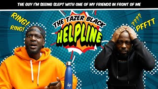 THE GUY I’M SEEING SLEPT WITH ONE OF MY FRIENDS IN FRONT OF ME  THE TAZER BLACK HELPLINE S1E19 [upl. by Regan]