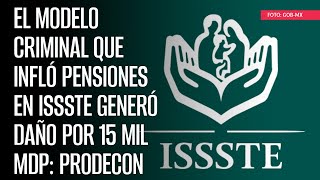 El modelo criminal que infló pensiones en ISSSTE generó daño por 15 mil mdp Prodecon [upl. by Publus310]