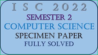 ISC Semester 2 Computer Science Specimen Paper 2022 CLASS XII Solved [upl. by Terzas]