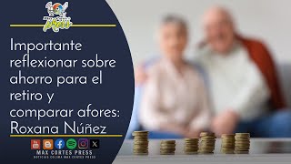 Importante reflexionar sobre ahorro para el retiro y comparar afores Roxana Núñez [upl. by Pilloff]