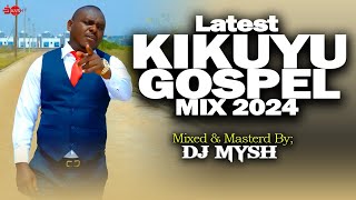 BEST OF KIKUYU LATEST GOSPEL MIX 2024  DJ MYSH  MunjorotiNinevehMiriam MuthunguSammy KShiru GP [upl. by Jude]