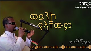 ወይንኮ የላቸውም  weyneko yelachewim  ዘማሪ ገዮሐንስ ገፃዲቅ  GYohannes GTsadik  Mahtot tube  ፒሉፓዴር [upl. by Aleacin]