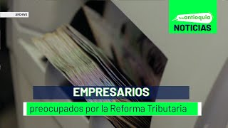 Empresarios preocupados con Reforma Tributaria  Teleantioquia Noticias [upl. by Lenette]