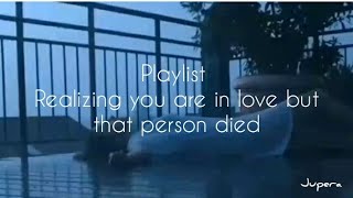 playlist  realizing you are in love but that person died [upl. by Jon]