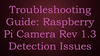 Troubleshooting Guide Raspberry Pi Camera Rev 13 Detection Issues [upl. by Astrea526]