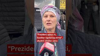 quotPrezident eşitsin ki kasıbları tapdamaq olmazquot obyekti sökülən satıcı [upl. by Wylen]