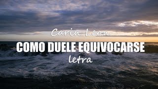 COMO DUELE EQUIVOCARSE  Carin Leon  letra [upl. by Ylrevaw807]