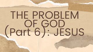 The Problem of God part 6  Jesus [upl. by Hammad]