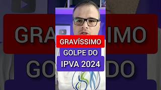 É GRAVÍSSIMO GOLPE DO IPVA 2024 [upl. by Bennett]