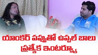 యాంకర్ పప్పు తో ఉప్పల్ బాలు ప్రత్యేక ఇంటర్వ్యూUppal Balu exclusive interview with Anchor Pappu [upl. by Nnylacissej709]